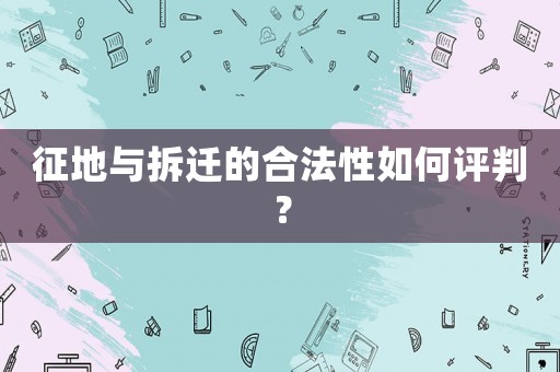 征地與拆遷的合法性如何評(píng)判？