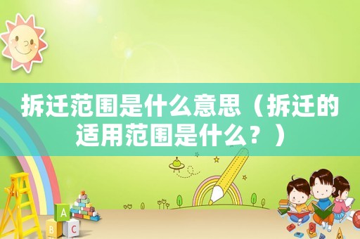 拆遷范圍是什么意思（拆遷的適用范圍是什么？）