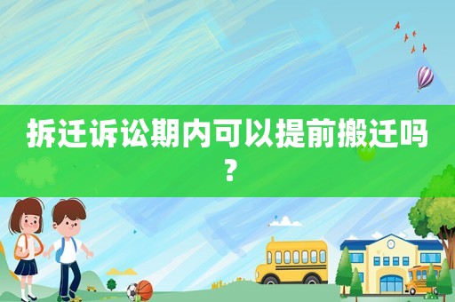 拆遷訴訟期內(nèi)可以提前搬遷嗎？