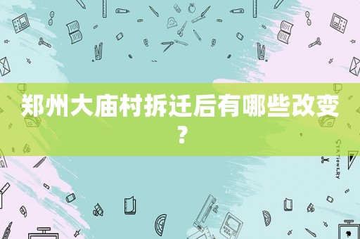 鄭州大廟村拆遷后有哪些改變？