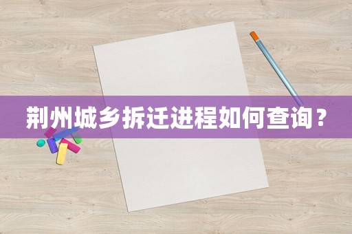 荊州城鄉(xiāng)拆遷進(jìn)程如何查詢？