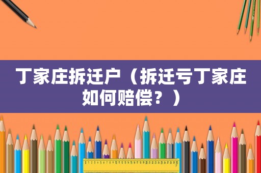 丁家莊拆遷戶（拆遷虧丁家莊如何賠償？）