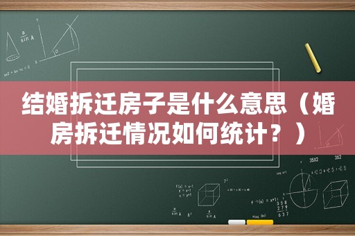 結(jié)婚拆遷房子是什么意思（婚房拆遷情況如何統(tǒng)計？）