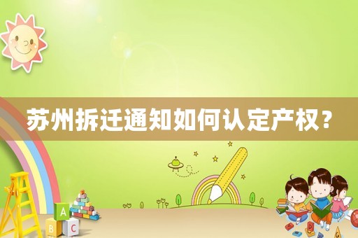 蘇州拆遷通知如何認(rèn)定產(chǎn)權(quán)？