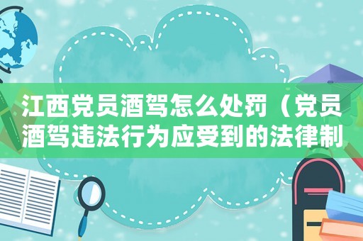 江西黨員酒駕怎么處罰（黨員酒駕違法行為應(yīng)受到的法律制裁）