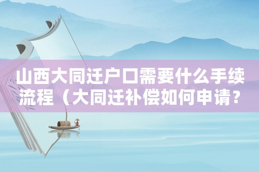山西大同遷戶口需要什么手續(xù)流程（大同遷補(bǔ)償如何申請？）