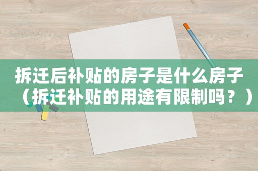 拆遷后補(bǔ)貼的房子是什么房子（拆遷補(bǔ)貼的用途有限制嗎？）