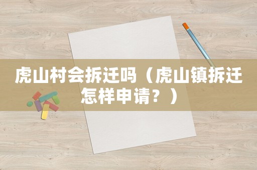 虎山村會拆遷嗎（虎山鎮(zhèn)拆遷怎樣申請？）