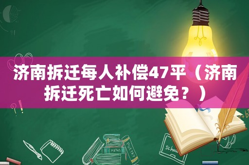 濟南拆遷每人補償47平（濟南拆遷死亡如何避免？）