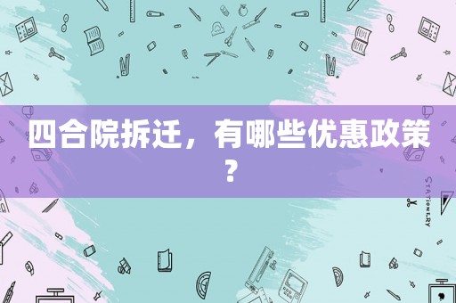 四合院拆遷，有哪些優(yōu)惠政策？