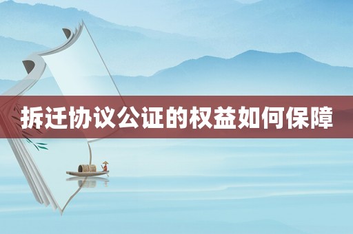 拆遷協(xié)議公證的權(quán)益如何保障