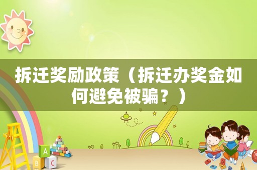 拆遷獎勵政策（拆遷辦獎金如何避免被騙？）