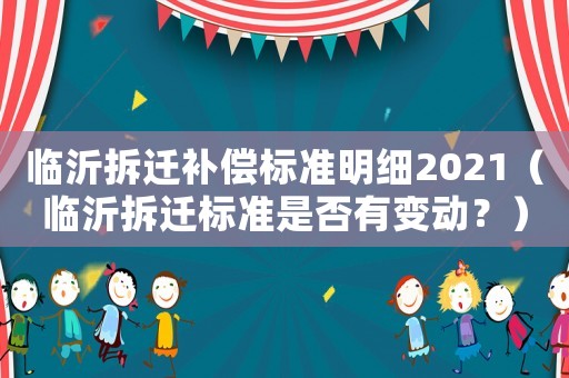 臨沂拆遷補償標(biāo)準(zhǔn)明細(xì)2021（臨沂拆遷標(biāo)準(zhǔn)是否有變動？）