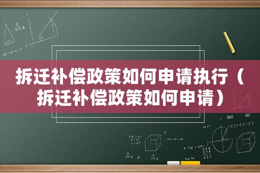 拆遷補償政策如何申請執(zhí)行（拆遷補償政策如何申請）