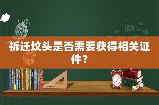 拆遷墳頭是否需要獲得相關(guān)證件？