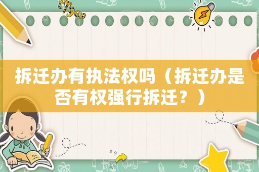 拆遷辦有執(zhí)法權(quán)嗎（拆遷辦是否有權(quán)強(qiáng)行拆遷？）