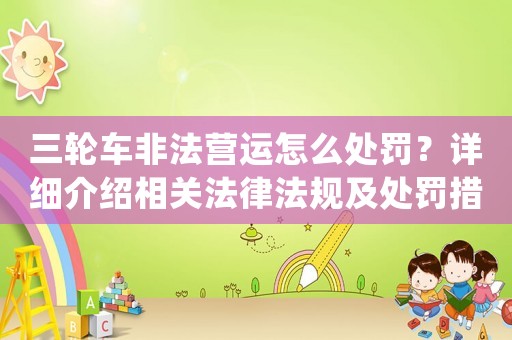 三輪車非法營運(yùn)怎么處罰？詳細(xì)介紹相關(guān)法律法規(guī)及處罰措施
