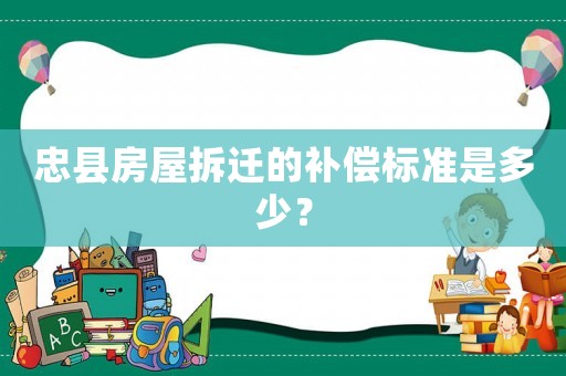 忠縣房屋拆遷的補(bǔ)償標(biāo)準(zhǔn)是多少？