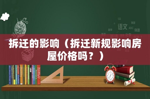 拆遷的影響（拆遷新規(guī)影響房屋價格嗎？）