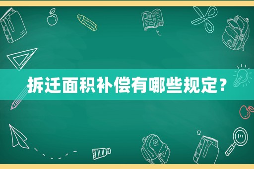 拆遷面積補(bǔ)償有哪些規(guī)定？