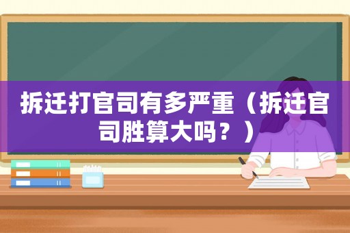拆遷打官司有多嚴(yán)重（拆遷官司勝算大嗎？）