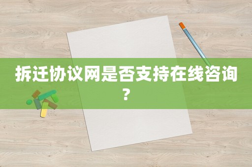 拆遷協(xié)議網(wǎng)是否支持在線咨詢?