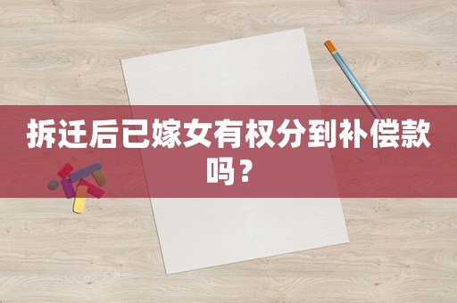 拆遷后已嫁女有權(quán)分到補(bǔ)償款嗎？