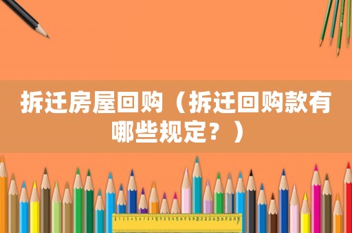 拆遷房屋回購（拆遷回購款有哪些規(guī)定？）