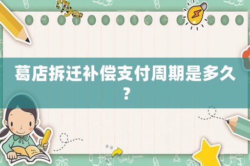 葛店拆遷補(bǔ)償支付周期是多久？
