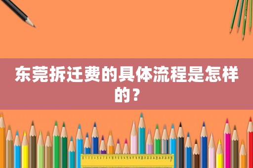 東莞拆遷費(fèi)的具體流程是怎樣的？