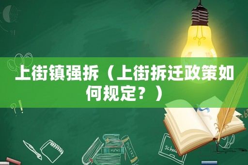 上街鎮(zhèn)強(qiáng)拆（上街拆遷政策如何規(guī)定？）
