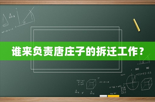誰(shuí)來(lái)負(fù)責(zé)唐莊子的拆遷工作？