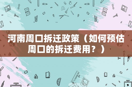 河南周口拆遷政策（如何預(yù)估周口的拆遷費(fèi)用？）