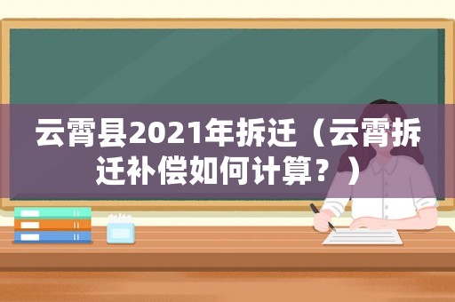 云霄縣2021年拆遷（云霄拆遷補償如何計算？）