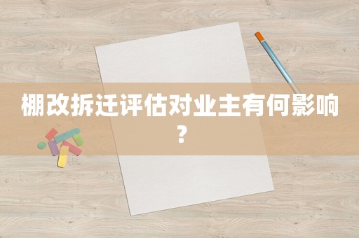棚改拆遷評估對業(yè)主有何影響？