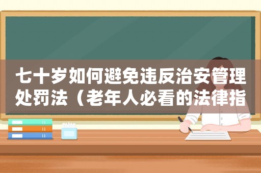七十歲如何避免違反治安管理處罰法（老年人必看的法律指南）