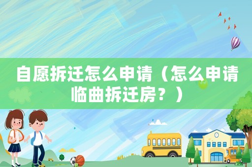 自愿拆遷怎么申請(qǐng)（怎么申請(qǐng)臨曲拆遷房？）