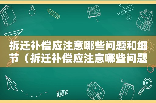 拆遷補(bǔ)償應(yīng)注意哪些問題和細(xì)節(jié)（拆遷補(bǔ)償應(yīng)注意哪些問題？）