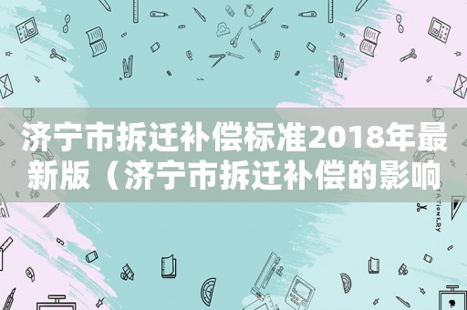 濟寧市拆遷補償標準2018年最新版（濟寧市拆遷補償?shù)挠绊懀? title=