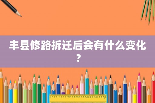 豐縣修路拆遷后會有什么變化？