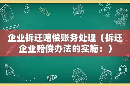 企業(yè)拆遷賠償賬務(wù)處理（拆遷企業(yè)賠償辦法的實(shí)施：）