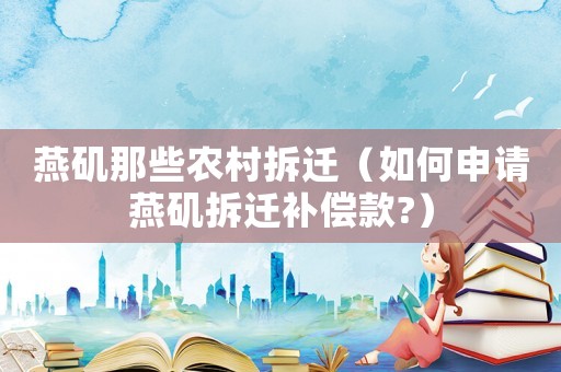 燕磯那些農(nóng)村拆遷（如何申請(qǐng)燕磯拆遷補(bǔ)償款?）