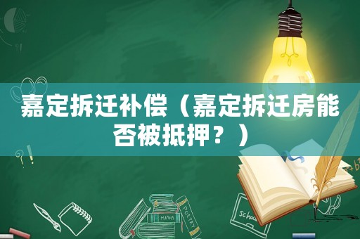 嘉定拆遷補償（嘉定拆遷房能否被抵押？）
