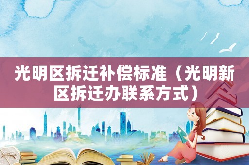 光明區(qū)拆遷補(bǔ)償標(biāo)準(zhǔn)（光明新區(qū)拆遷辦聯(lián)系方式）
