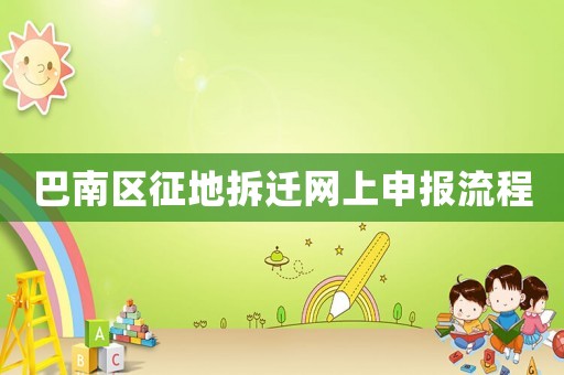 巴南區(qū)征地拆遷網(wǎng)上申報(bào)流程