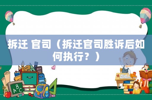 拆遷 官司（拆遷官司勝訴后如何執(zhí)行？）