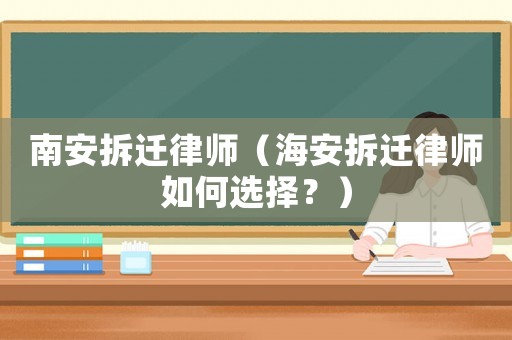 南安拆遷律師（海安拆遷律師如何選擇？）