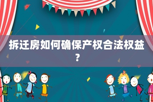拆遷房如何確保產(chǎn)權(quán)合法權(quán)益？