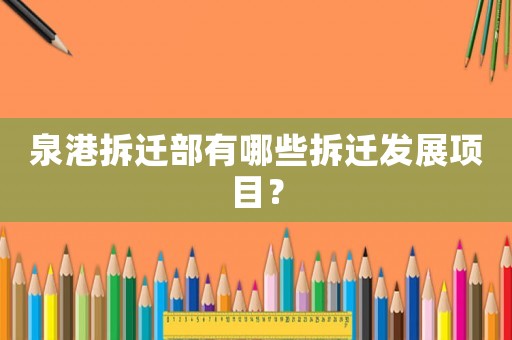 泉港拆遷部有哪些拆遷發(fā)展項(xiàng)目？