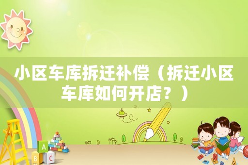 小區(qū)車庫拆遷補償（拆遷小區(qū)車庫如何開店？）
